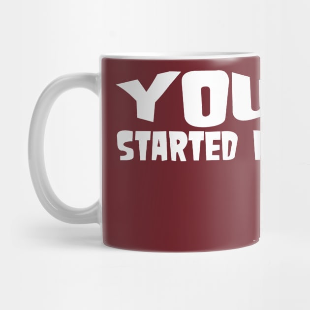 You Started It - Undersigned Karma White Text by taiche